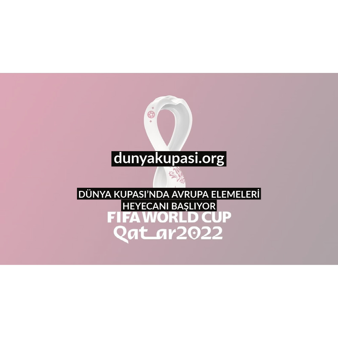 DÜNYA KUPASI’NDA AVRUPA ELEMELERİ HEYECANI BAŞLIYOR